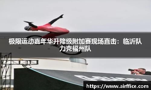 极限运动嘉年华升降级附加赛现场直击：临沂队力克福州队