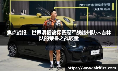 焦点战报：世界滑板锦标赛冠军战赣州队vs吉林队的荣誉之战较量